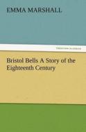 Bristol Bells A Story of the Eighteenth Century di Emma Marshall edito da TREDITION CLASSICS