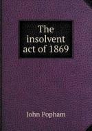 The Insolvent Act Of 1869 di John Popham edito da Book On Demand Ltd.