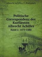 Politische Correspondenz Des Kurfursten Albrecht Achilles Band 2. 1475-1480 di Albrecht Achilles, F Priebatsch edito da Book On Demand Ltd.