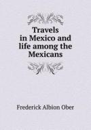Travels In Mexico And Life Among The Mexicans di Frederick A Ober edito da Book On Demand Ltd.