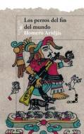 Los Perros del Fin del Mundo = The Dirt at the End of the World di Homero Aridjis edito da Alfaguara