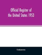 Official Register of the United States 1953; Persons Occupying administrative and Supervisory Positions in the Legislati di Unknown edito da Alpha Editions
