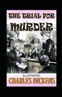 The Trial For Murder Illustrated di Dickens Charles Dickens edito da Independently Published