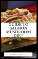 Guide To Salmon Mushroom Diet di Martin Florence J. Martin edito da Independently Published