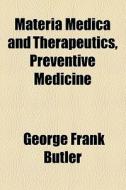 Materia Medica And Therapeutics, Preventive Medicine di George Frank Butler edito da General Books Llc