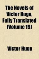 The Novels Of Victor Hugo, Fully Translated (volume 19) di Victor Hugo edito da General Books Llc