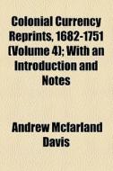 Colonial Currency Reprints, 1682-1751 (volume 4); With An Introduction And Notes di Andrew McFarland Davis edito da General Books Llc