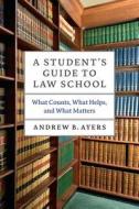 A Student′s Guide to Law School - What Counts, What Helps and What Matters di Andrew B. Ayers edito da University of Chicago Press