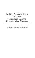 Justice Antonin Scalia and the Supreme Court's Conservative Moment di Christopher Smith edito da Praeger