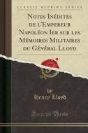 Notes Inédites de L'Empereur Napoléon Ier Sur Les Mémoires Militaires Du Général Lloyd (Classic Reprint) di Henry Lloyd edito da Forgotten Books