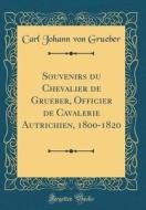 Souvenirs Du Chevalier de Grueber, Officier de Cavalerie Autrichien, 1800-1820 (Classic Reprint) di Carl Johann Von Grueber edito da Forgotten Books