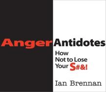Anger Antidotes: How Not to Lose Your S#&! di Ian Brennan edito da W W NORTON & CO