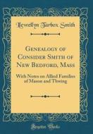 Genealogy of Consider Smith of New Bedford, Mass: With Notes on Allied Families of Mason and Thwing (Classic Reprint) di Llewellyn Tarbox Smith edito da Forgotten Books