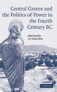 Central Greece and the Politics of Power in the Fourth Century BC di John Buckler edito da Cambridge University Press