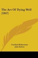 The Art Of Dying Well (1847) di Cardinal Bellarmine edito da Kessinger Publishing, Llc