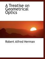A Treatise on Geometrical Optics di Robert Alfred Herman edito da BiblioLife