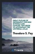 Great Outline of Geography for High Schools and Families: Text Book to Accompany the Universal Atlas di Theodore S. Fay edito da LIGHTNING SOURCE INC