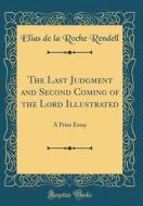 The Last Judgment and Second Coming of the Lord Illustrated: A Prize Essay (Classic Reprint) di Elias De La Roche Rendell edito da Forgotten Books