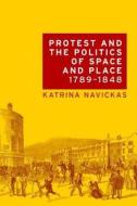 Protest and the Politics of Space and Place, 1789-1848 di Katrina Navickas edito da MANCHESTER UNIV PR