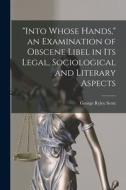 Into Whose Hands, an Examination of Obscene Libel in Its Legal, Sociological and Literary Aspects di George Ryley Scott edito da LIGHTNING SOURCE INC
