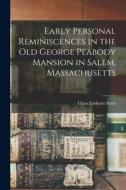 Early Personal Reminiscences in the Old George Peabody Mansion in Salem, Massachusetts di Clara Endicott Sears edito da LIGHTNING SOURCE INC