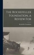 The Rockefeller Foundation, a Review For di Rockefeller Foundation edito da LEGARE STREET PR