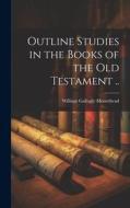 Outline Studies in the Books of the Old Testament .. di William Gallogly Moorehead edito da LEGARE STREET PR