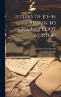 Letters of John Ruskin to Charles Eliot Norton; Volume 2 di Charles Eliot Norton, John Ruskin edito da Creative Media Partners, LLC