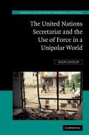 The United Nations Secretariat and the Use of Force in a Unipolar World di Ralph Zacklin edito da Cambridge University Press