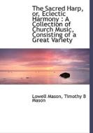 The Sacred Harp, Or, Eclectic Harmony di Lowell Mason, Timothy B Mason edito da Bibliolife