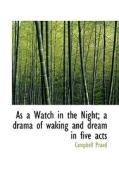 As A Watch In The Night; A Drama Of Waking And Dream In Five Acts di Campbell Praed edito da Bibliolife
