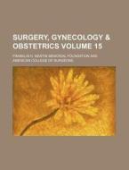 Surgery, Gynecology & Obstetrics Volume 15 di Franklin H. Martin Foundation edito da Rarebooksclub.com