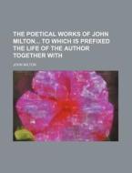The Poetical Works of John Milton to Which Is Prefixed the Life of the Author Together with di John Milton edito da Rarebooksclub.com