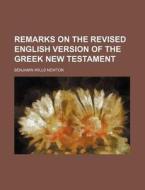 Remarks on the Revised English Version of the Greek New Testament di Benjamin Wills Newton edito da Rarebooksclub.com