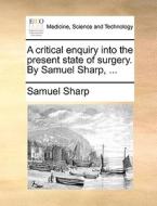 A Critical Enquiry Into The Present State Of Surgery. By Samuel Sharp, ... di Samuel Sharp edito da Gale Ecco, Print Editions