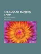 The Luck Of Roaring Camp; And Other Stories di Bret Harte edito da General Books Llc