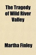 The Tragedy Of Wild River Valley di Martha Finley edito da General Books