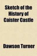 Sketch Of The History Of Caister Castle di Dawson Turner edito da General Books