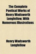 The Complete Poetical Works Of Henry Wadsworth Longfellow, With Numerous Illustrations di Henry Wadsworth Longfellow edito da General Books Llc