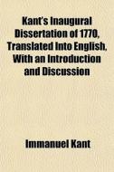 Kant's Inaugural Dissertation Of 1770, Translated Into English, With An Introduction And Discussion di Immanuel Kant edito da General Books Llc