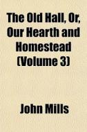 The Old Hall, Or, Our Hearth And Homeste di John Mills edito da General Books