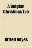 A Belgian Christmas Eve di Alfred Noyes edito da General Books Llc