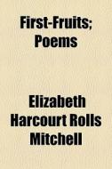 First-fruits; Poems di Elizabeth Mitchell edito da General Books