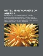 United Mine Workers Of America: Arnold Miller, United Mine Workers, Ludlow Massacre, Westmoreland County Coal Strike Of 1910-1911 di Source Wikipedia edito da Books Llc, Wiki Series