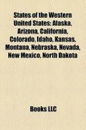 States Of The Western United States: Alaska, Arizona, California, Colorado, Idaho, Kansas, Montana, Nebraska, Nevada, New Mexico, North Dakota edito da Books Llc