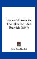 Curfew Chimes: Or Thoughts for Life's Eventide (1867) di John Ross Macduff edito da Kessinger Publishing