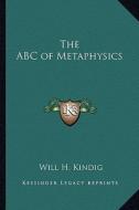 The ABC of Metaphysics di Will H. Kindig edito da Kessinger Publishing