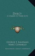 Dulcy: A Comedy in Three Acts di George S. Kaufman, Marc Connelly edito da Kessinger Publishing
