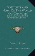 Fogy Days and Now; Or the World Has Changed: The Innovations of the Nineteenth Century di Dave U. Sloan edito da Kessinger Publishing