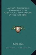 Notes on Elizabethan Dramatists with Conjectural Emendationsnotes on Elizabethan Dramatists with Conjectural Emendations of the Text (1886) of the Tex di Karl Elze edito da Kessinger Publishing